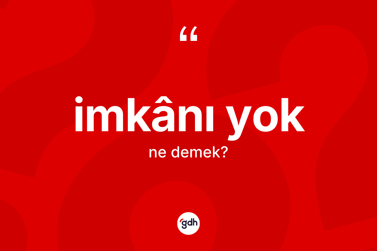İmkânı yok nedir? İmkânı yok sözünün TDK tanımı nedir?