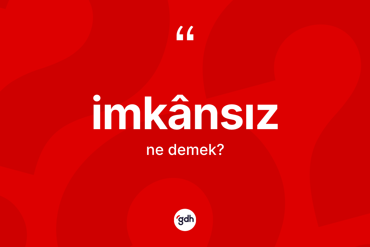 İmkânsız kelimesi ne demek? İmkânsızın TDK'ya göre anlamı nedir?