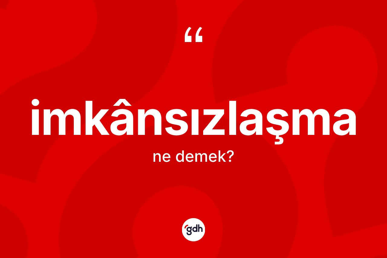 İmkânsızlaşma kelimesinin sözlükteki tanımı nedir? İmkânsızlaşmanın TDK'ya göre anlamı nedir?