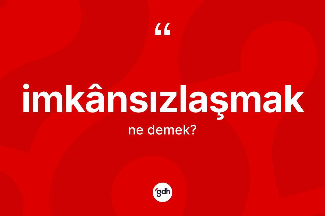 İmkânsızlaşmak kelimesinin tanımı nedir? İmkânsızlaşmak kelimesinin TDK'ya göre açıklaması nedir?