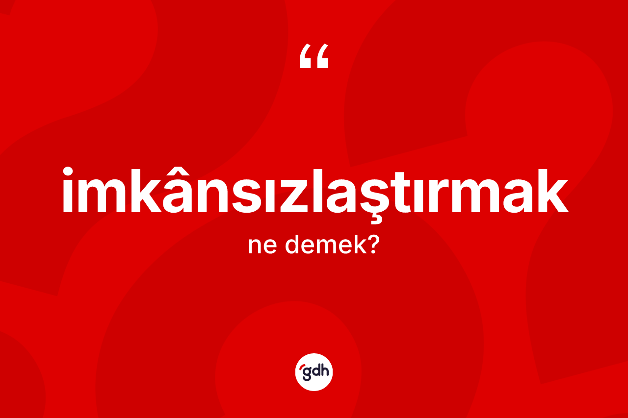 İmkânsızlaştırmak kelimesinin tanımı nedir? İmkânsızlaştırmağın halk arasındaki kullanımı nasıldır?