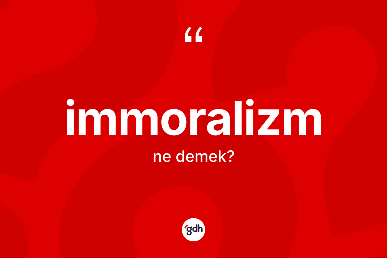 İmmoralizm kelimesinin anlamı nedir?