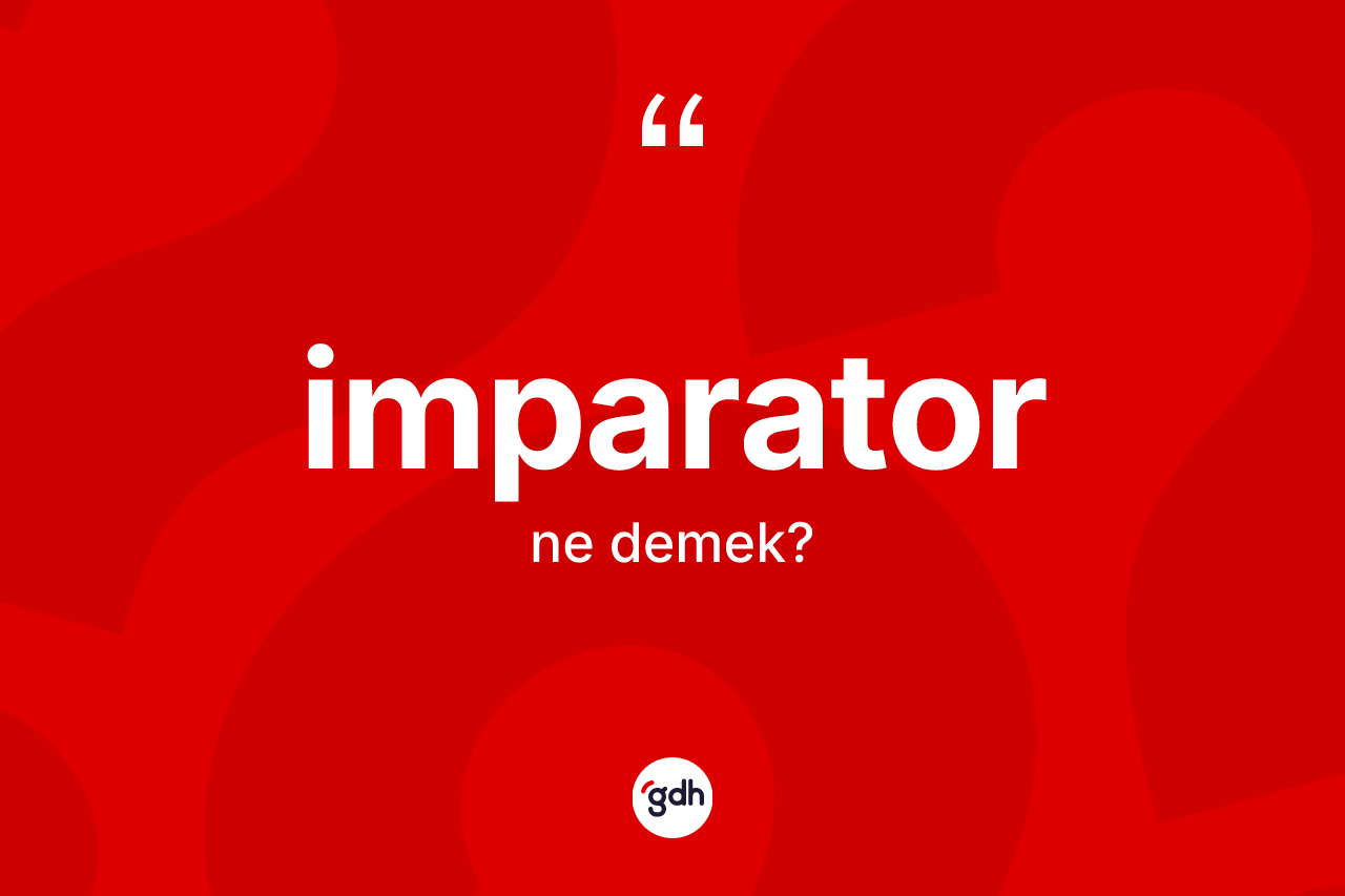 İmparator kelimesinin sözlükteki tanımı nedir? İmparator kelimesinin kaç farklı anlamı var?