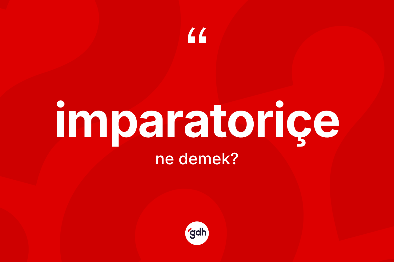 İmparatoriçe ne demek? İmparatoriçenin TDK'ya göre anlamı nedir?