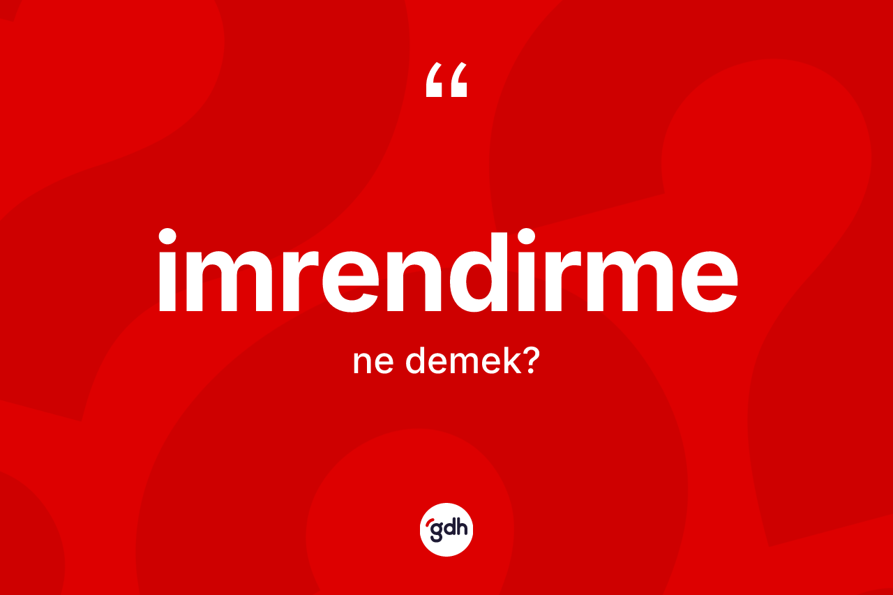 İmrendirme nedir? İmrendirmenin TDK'ya göre anlamı nedir?