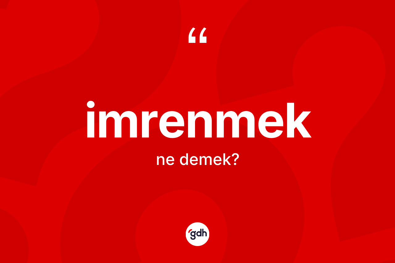 İmrenmek kelimesinin tanımı nedir? İmrenmeğin TDK'ya göre anlamı nedir?