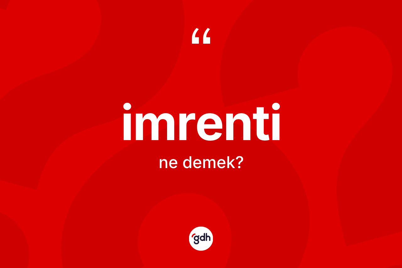 İmrenti kelimesinin sözlükteki tanımı nedir? İmrentinin TDK'ya göre anlamı nedir?