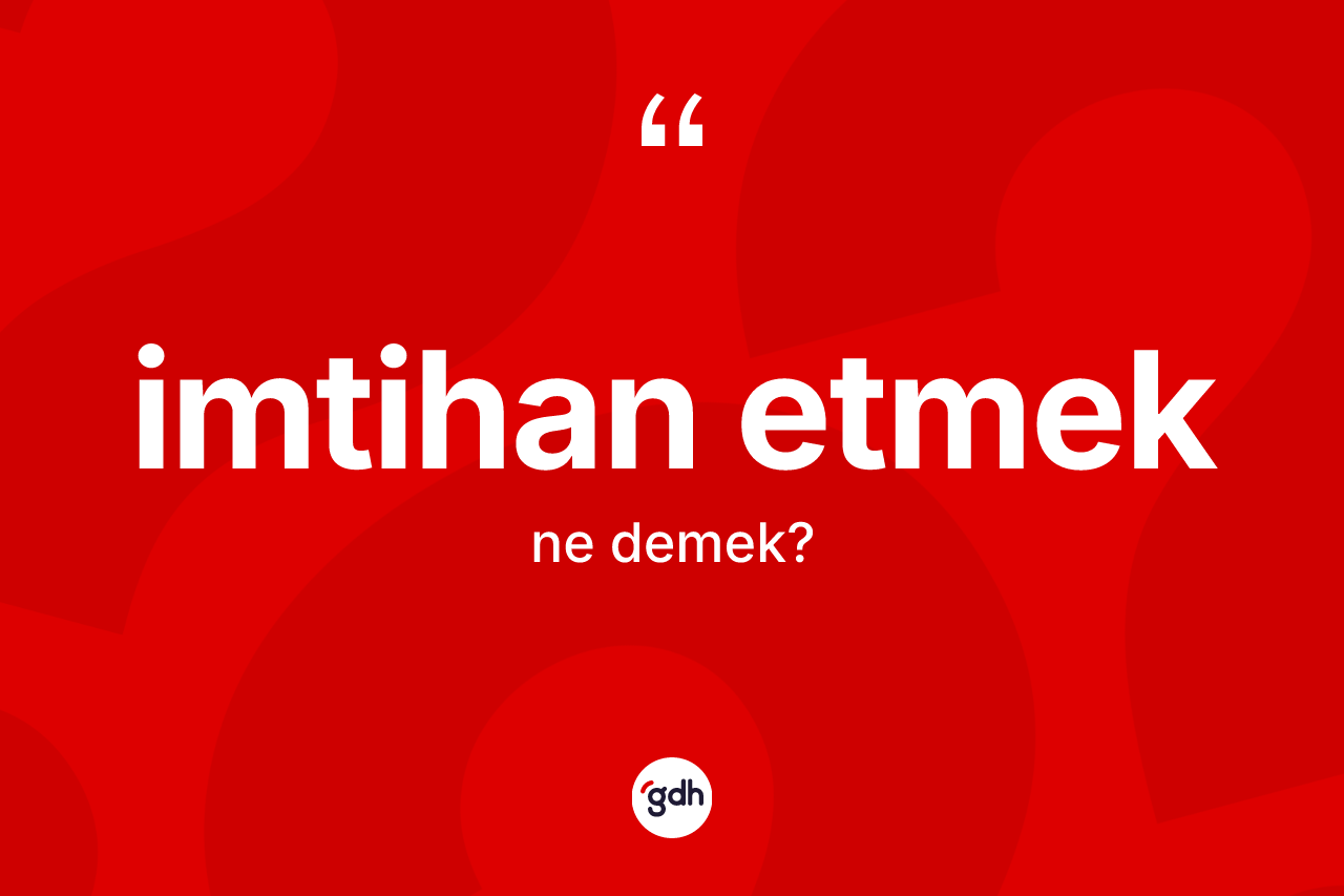 İmtihan etmek ne demektir? İmtihan etmek sözü nerede kullanılır?