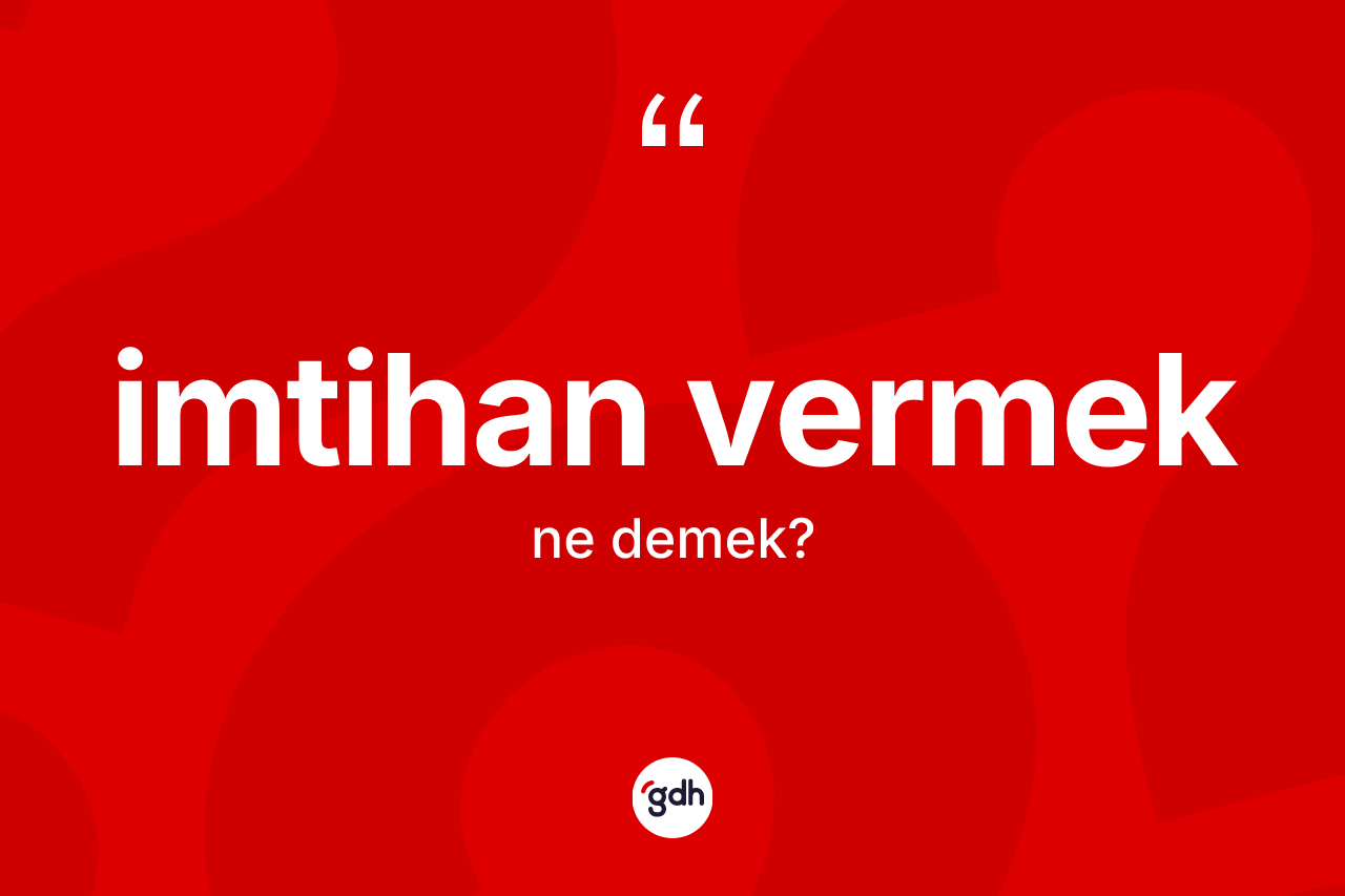 İmtihan vermek ifadesinin kısaca anlamı nedir? İmtihan vermek ifadesinin özellikleri nelerdir?