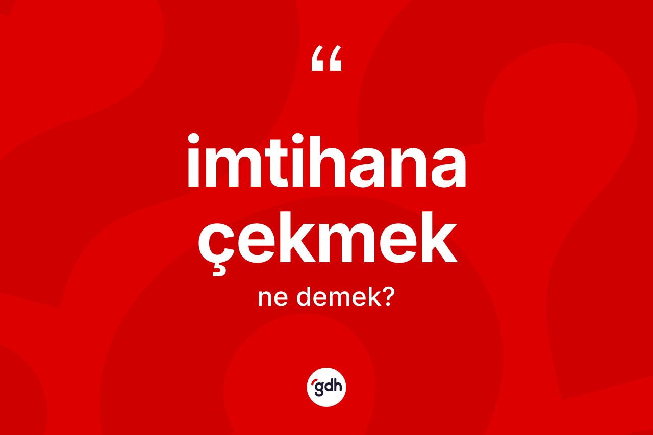 İmtihana çekmek sözü ne anlama gelir? İmtihana çekmek ifadesi hangi durumlarda kullanılır