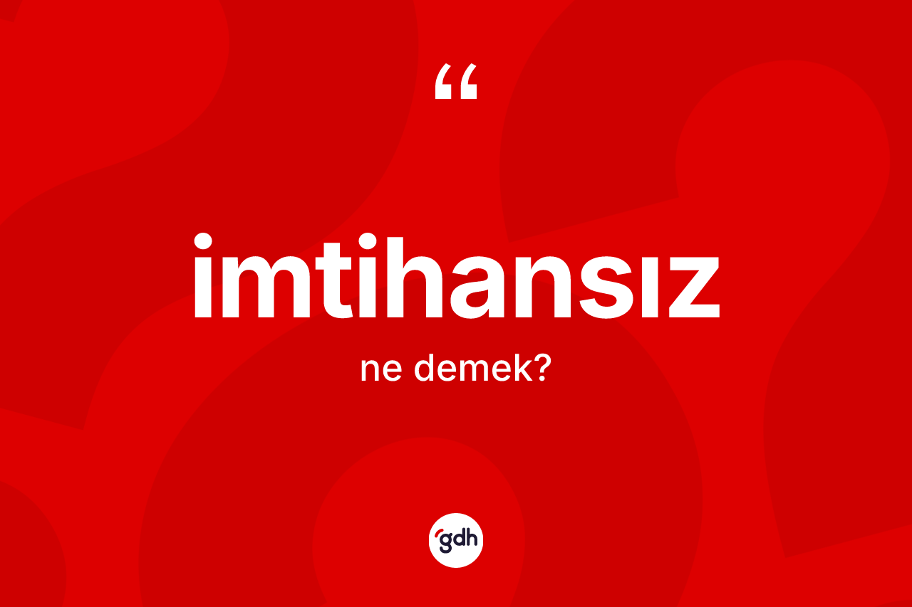 İmtihansız kelimesi ne anlama gelir? İmtihansızın TDK'ya göre anlamı nedir?