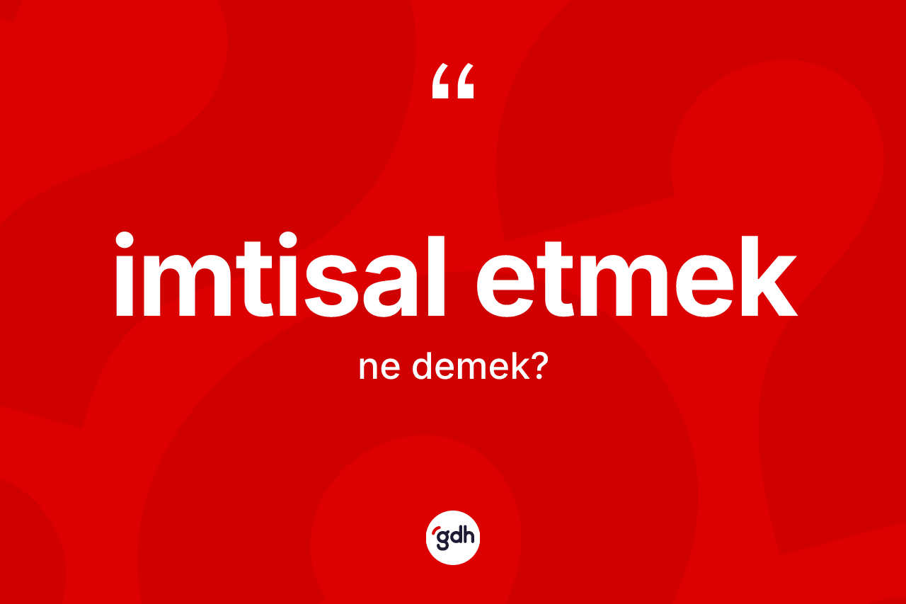 İmtisal etmek ne demek? İmtisal etmek ifadesi hangi durumlarda kullanılır