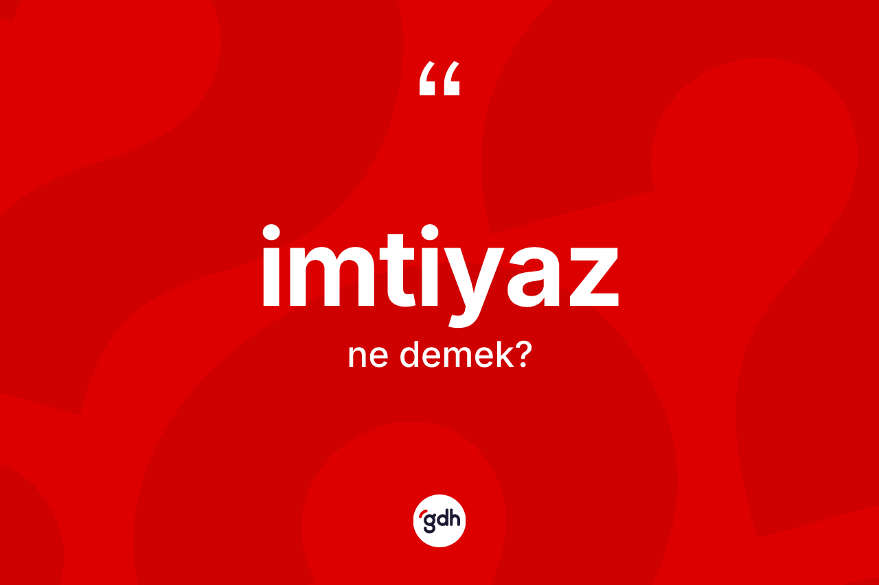 İmtiyaz kelimesi ne demek? İmtiyazın TDK'ya göre anlamı nedir?
