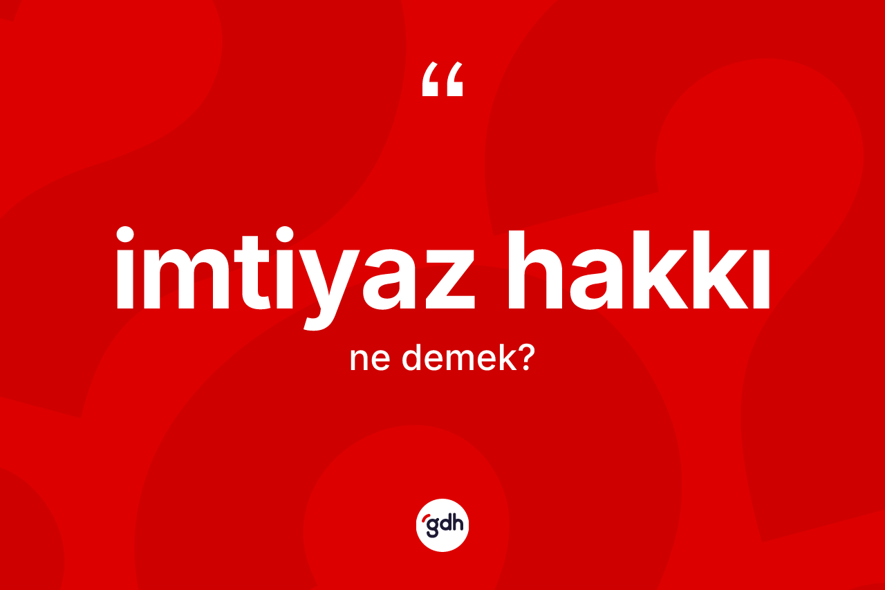 İmtiyaz hakkı kelimesinin tanımı nedir? İmtiyaz hakkının TDK'ya göre anlamı nedir?