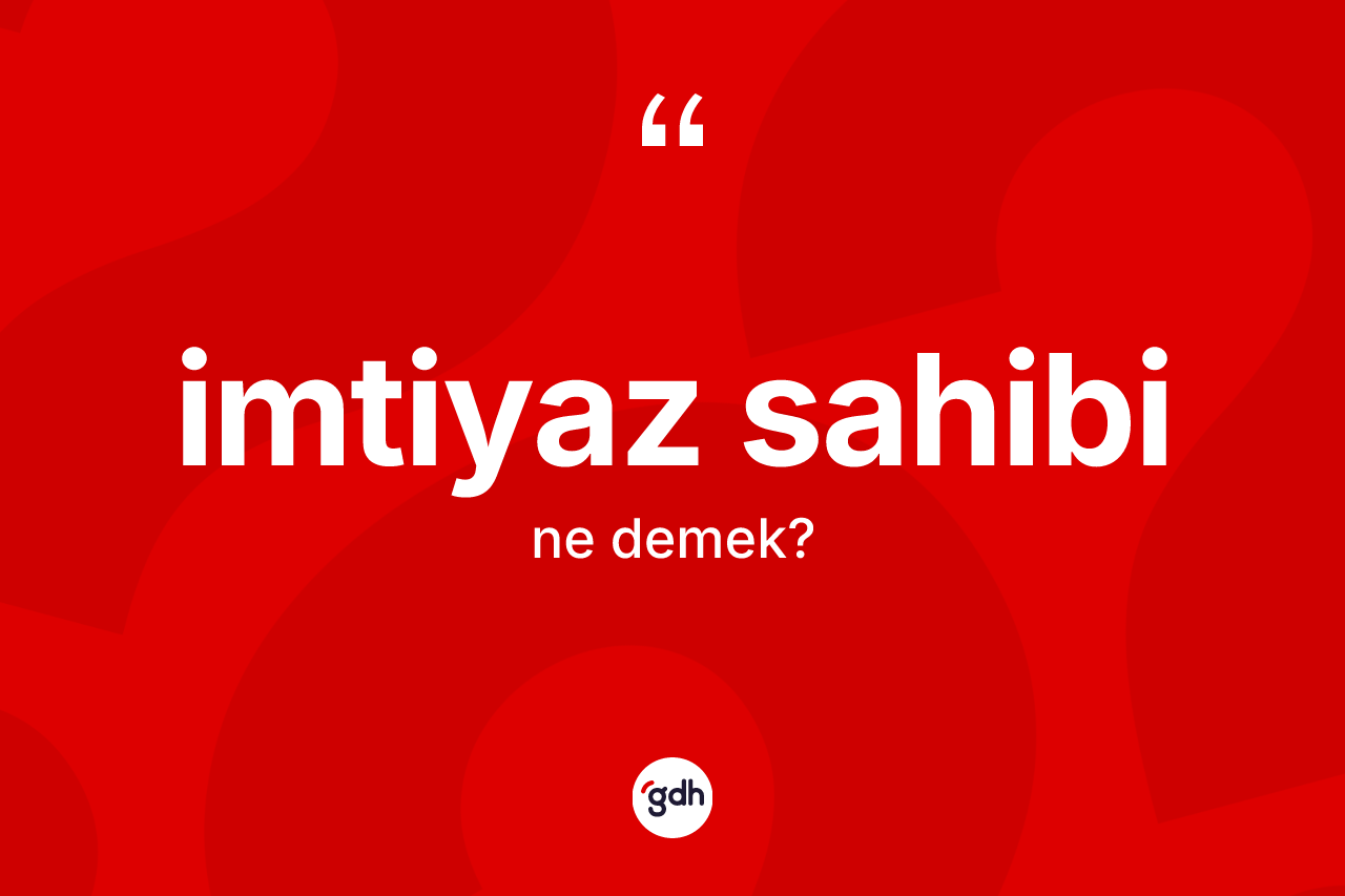 İmtiyaz sahibi nedir? İmtiyaz sahibi kelimesinin TDK'ya göre açıklaması nedir?