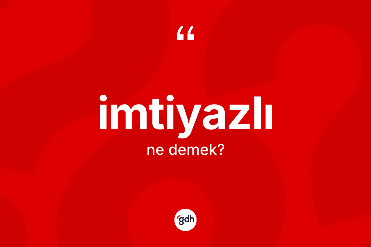 İmtiyazlı kelimesi ne demek? İmtiyazlının sözlükteki anlamı nedir?