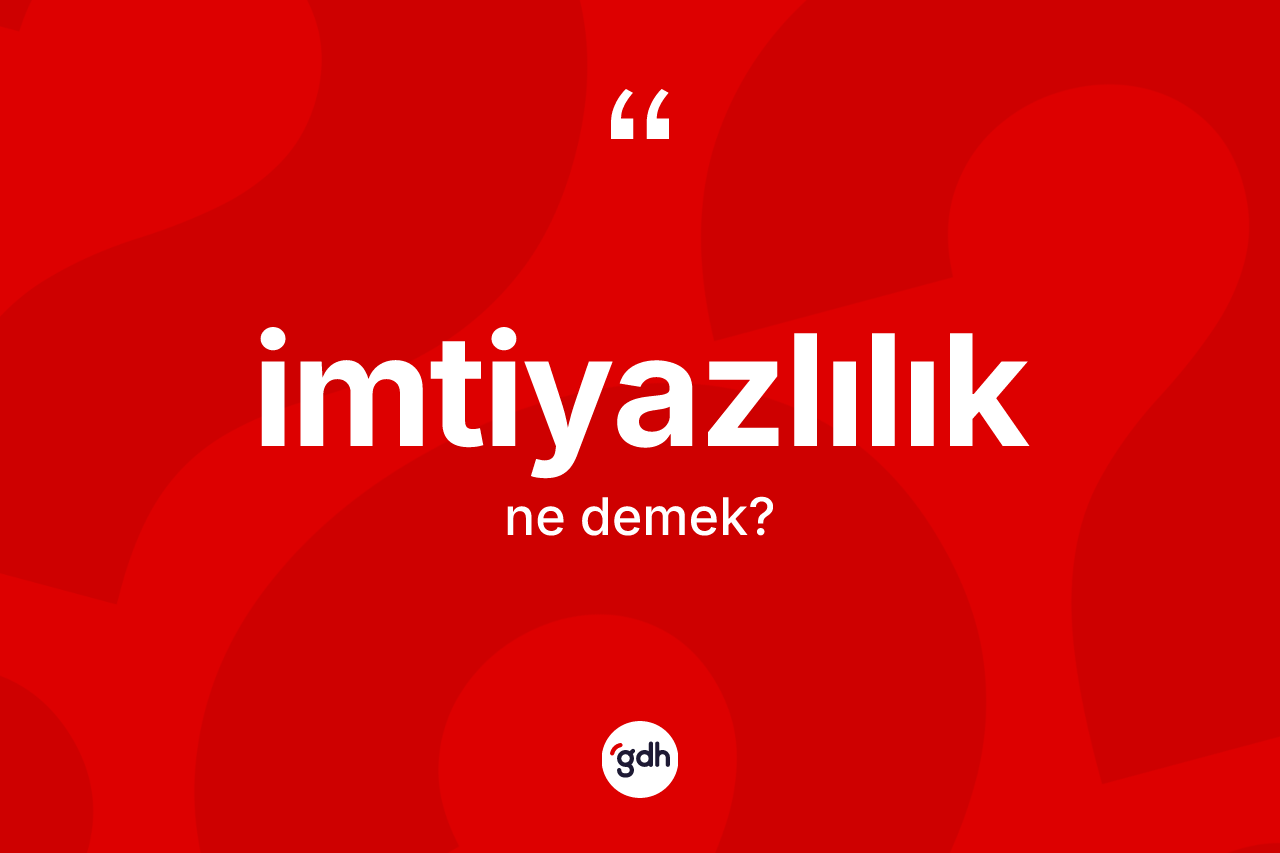 İmtiyazlılık kelimesinin tanımı nedir? İmtiyazlılığın TDK'ya göre anlamı nedir?