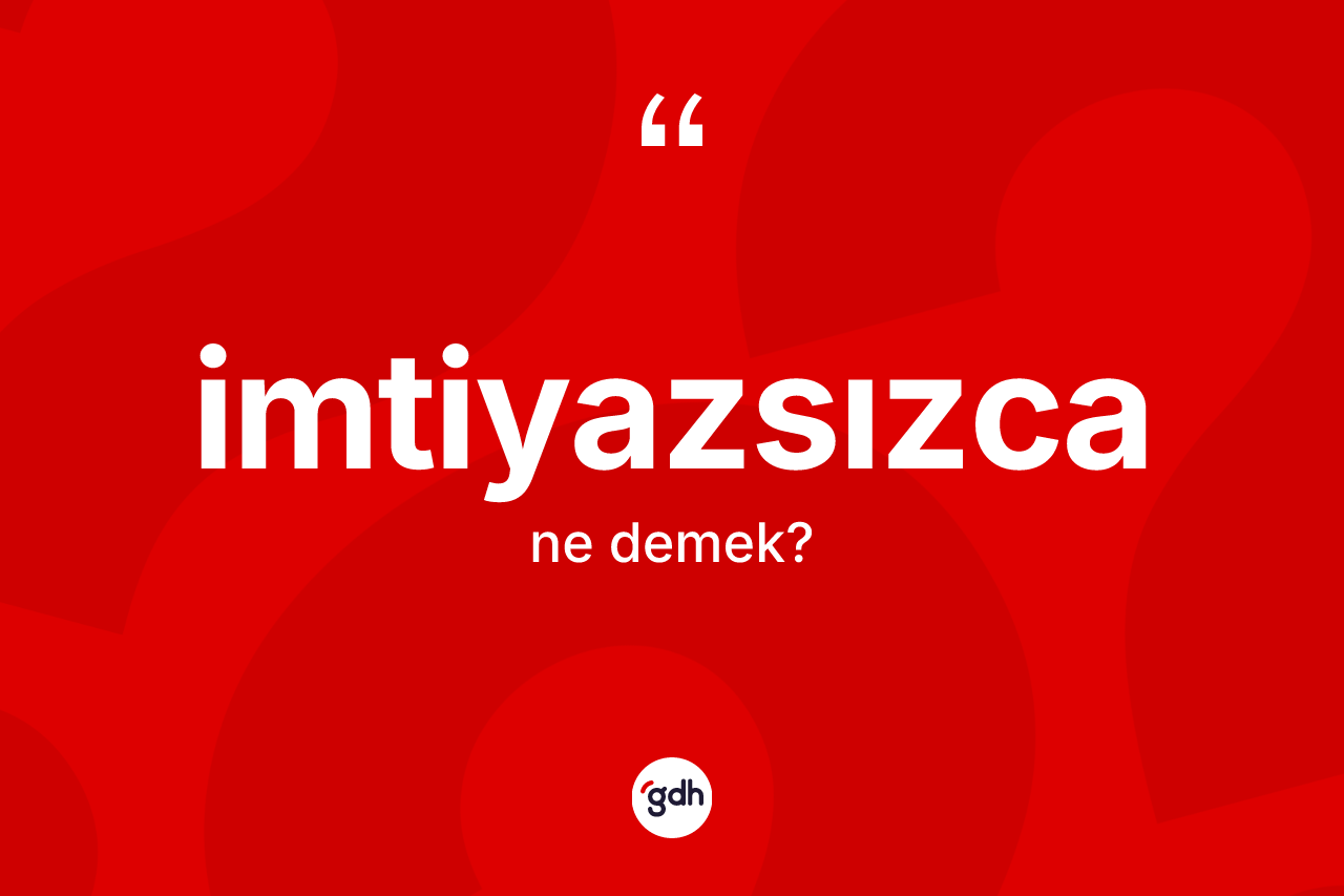 İmtiyazsızca nedir? İmtiyazsızcanın TDK'ya göre anlamı nedir?