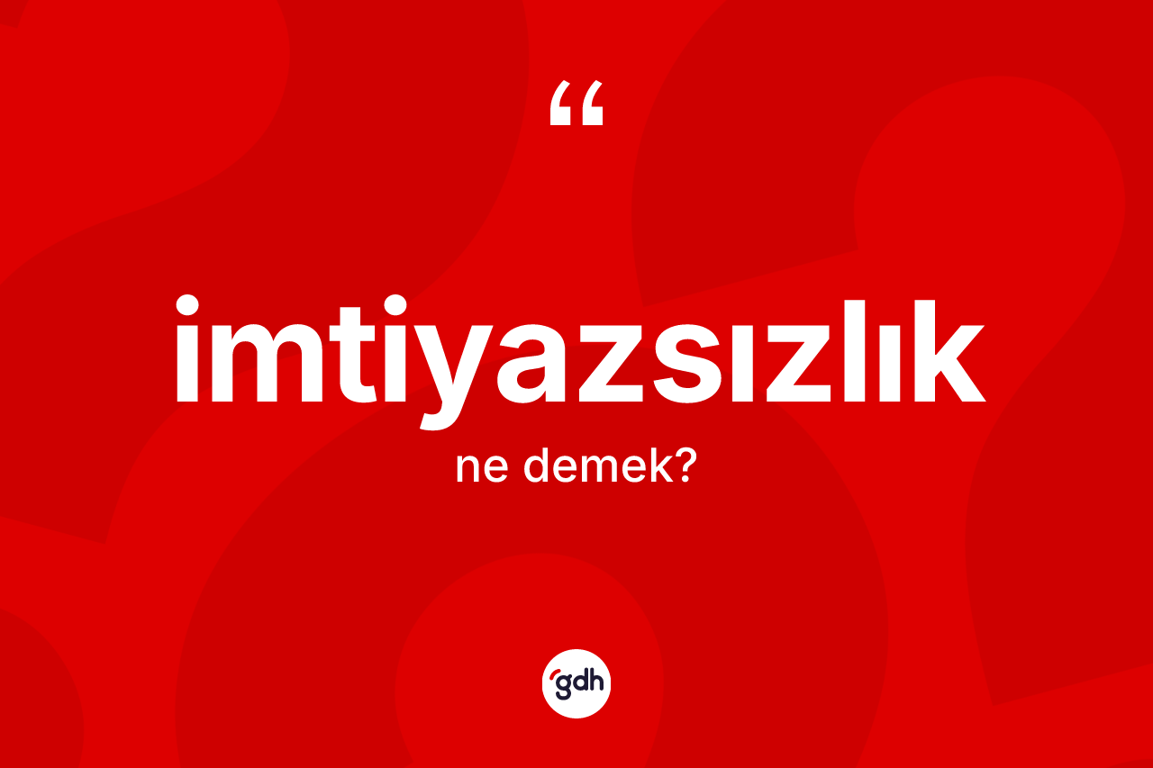 İmtiyazsızlık kelimesi ne anlama gelir? İmtiyazsızlık kelimesinin kaç farklı anlamı var?