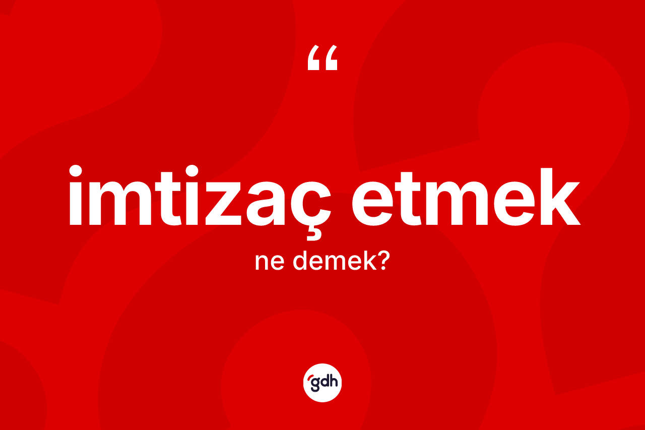 İmtizaç etmek ifadesinin kısaca anlamı nedir? İmtizaç etmek ifadesinin TDK'ya göre açıklaması nedir?