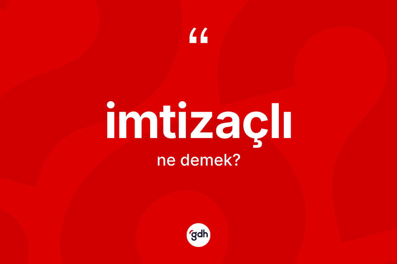 İmtizaçlı nedir? İmtizaçlı kelimesinin kaç farklı anlamı var?