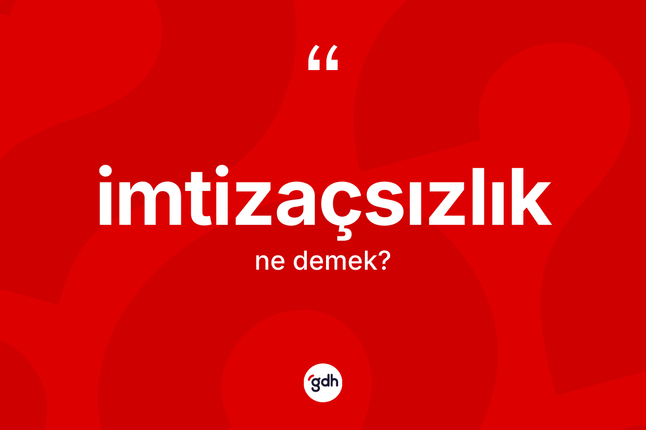 İmtizaçsızlık kelimesinin anlamı nedir? İmtizaçsızlığın TDK'ya göre anlamı nedir?
