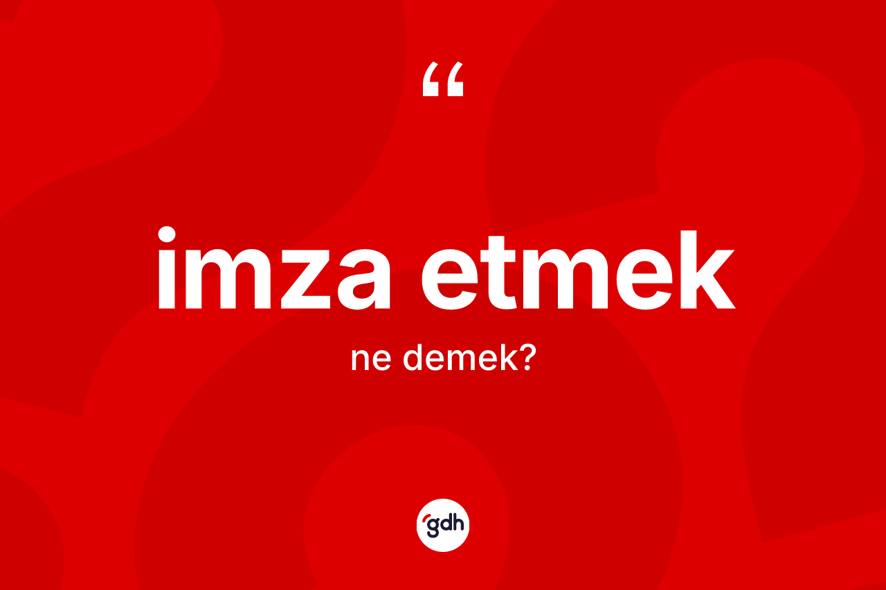İmza etmek ifadesinin tanımı nedir? İmza etmek ifadesi hangi durumlarda kullanılır
