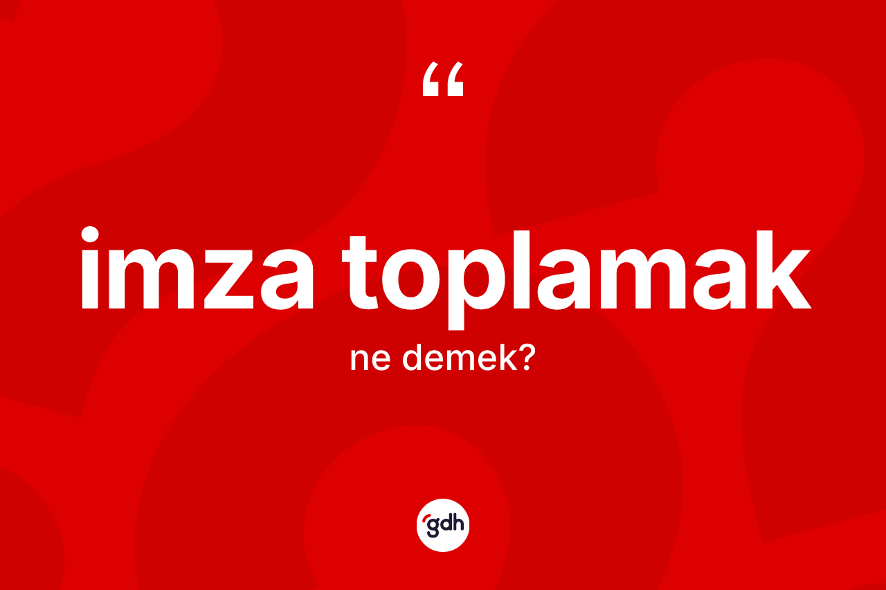 İmza toplamak ifadesi nedir? İmza toplamak ifadesi nerede kullanılır?