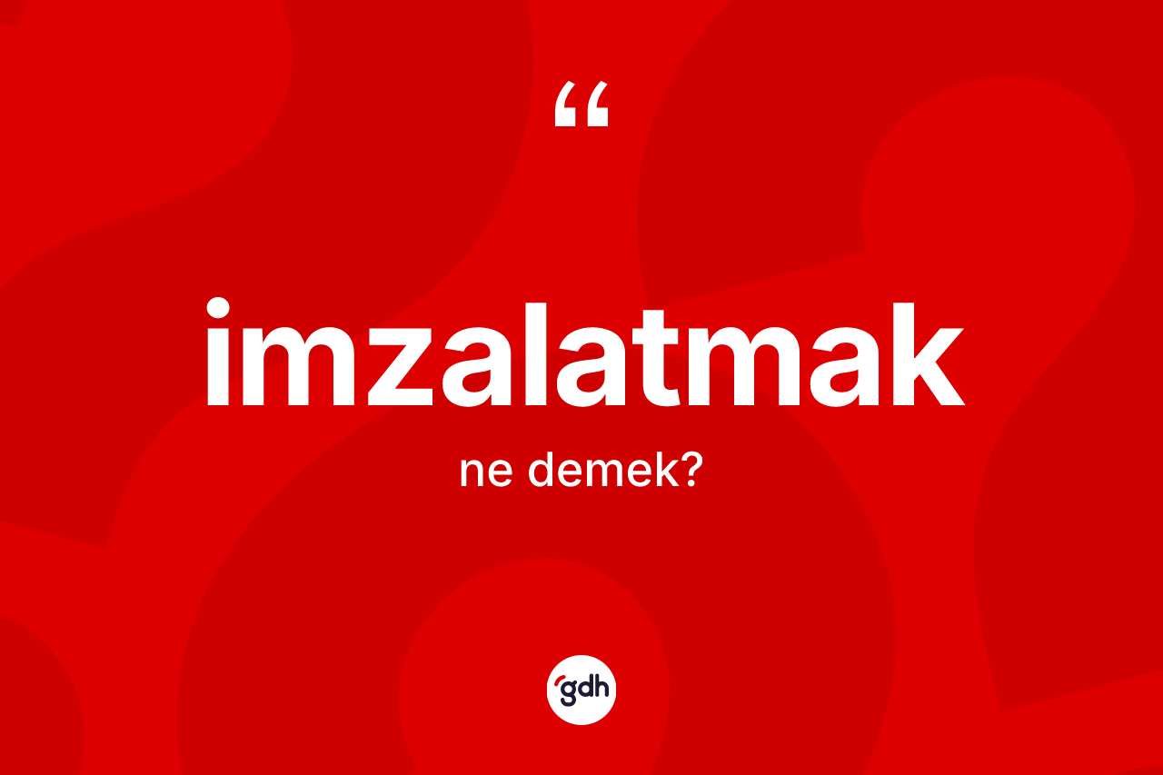 İmzalatmak kelimesinin anlamı nedir? İmzalatmak kelimesinin özellikleri nelerdir?