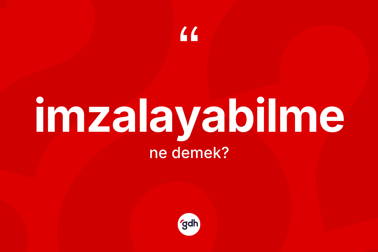 İmzalayabilme kelimesinin sözlükteki tanımı nedir? İmzalayabilmenin kısaca tanımı nedir?