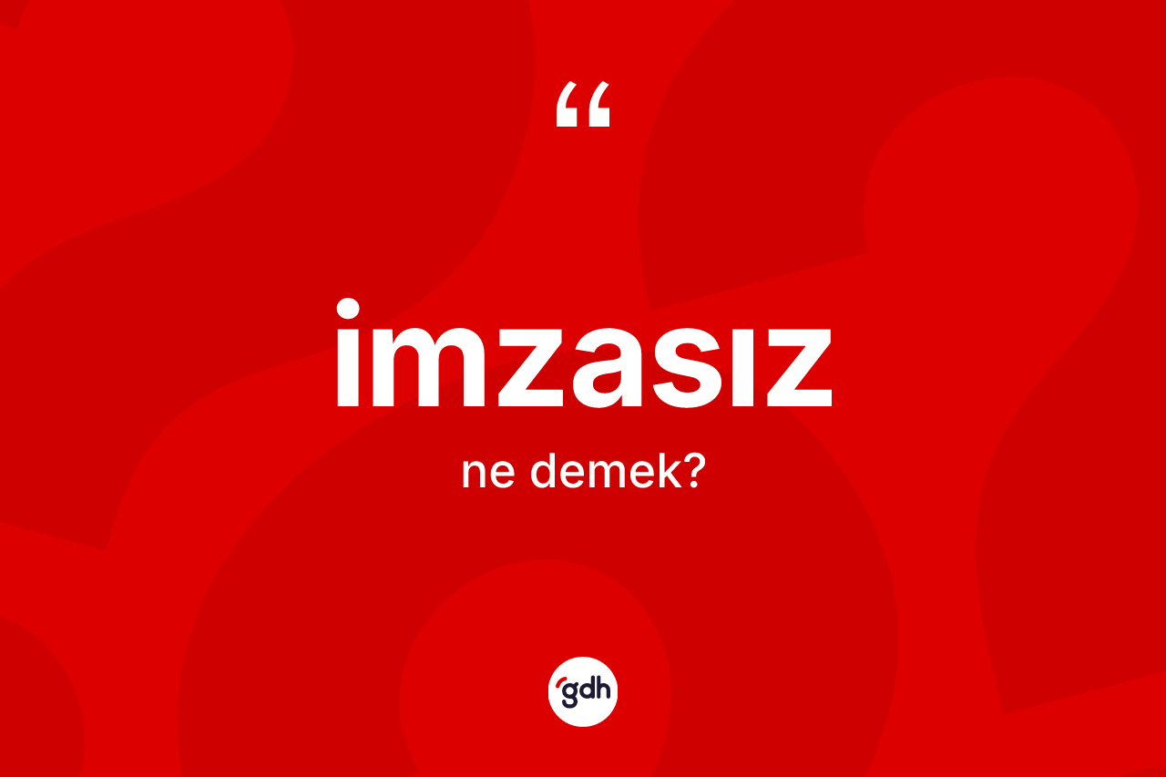 İmzasız ne anlama gelir? İmzasızın TDK'ya göre anlamı nedir?