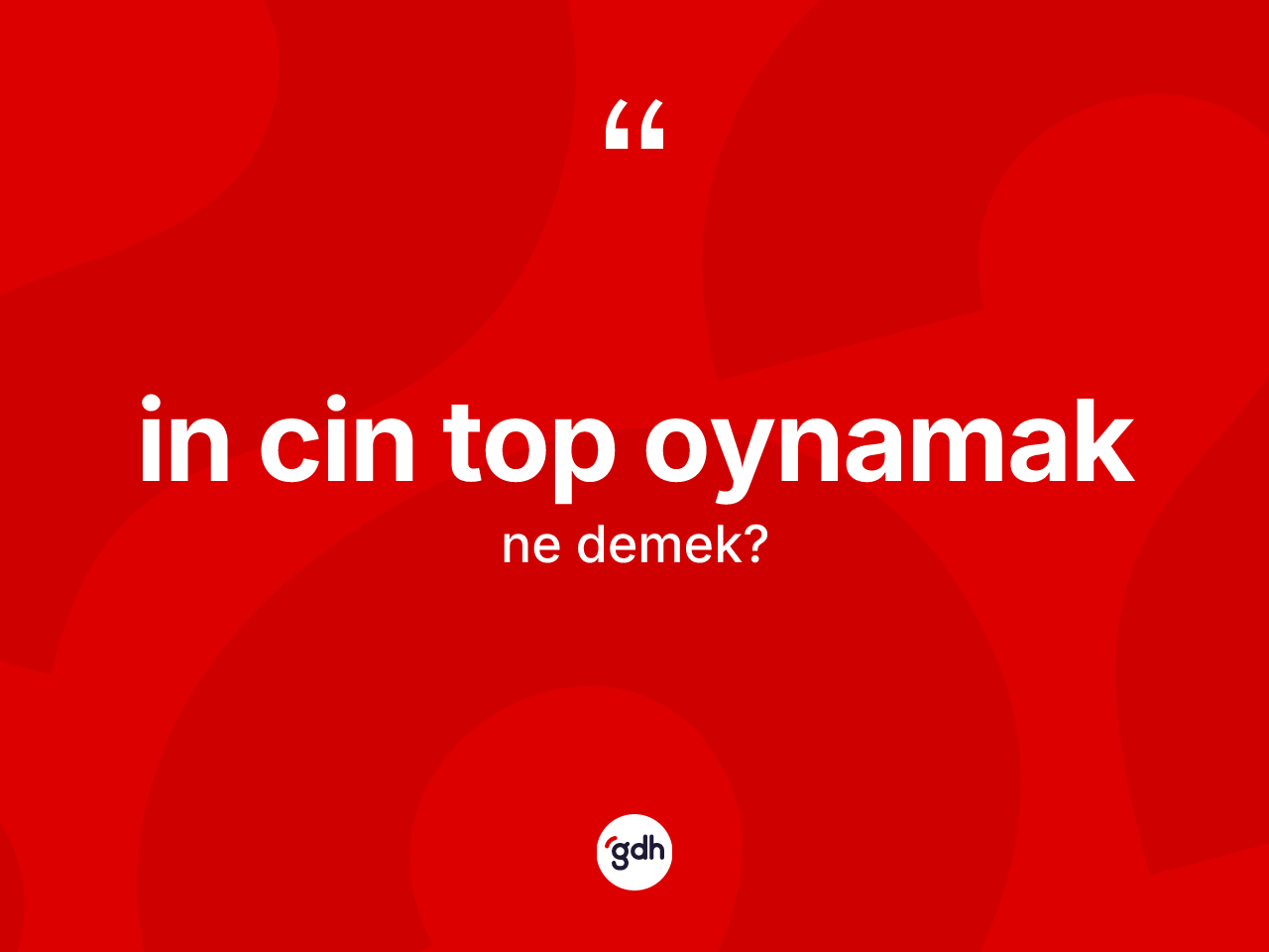 İn cin top oynamak ifadesinin kısaca anlamı nedir? İn cin top oynamak ifadesi hangi durumlarda kullanılır?