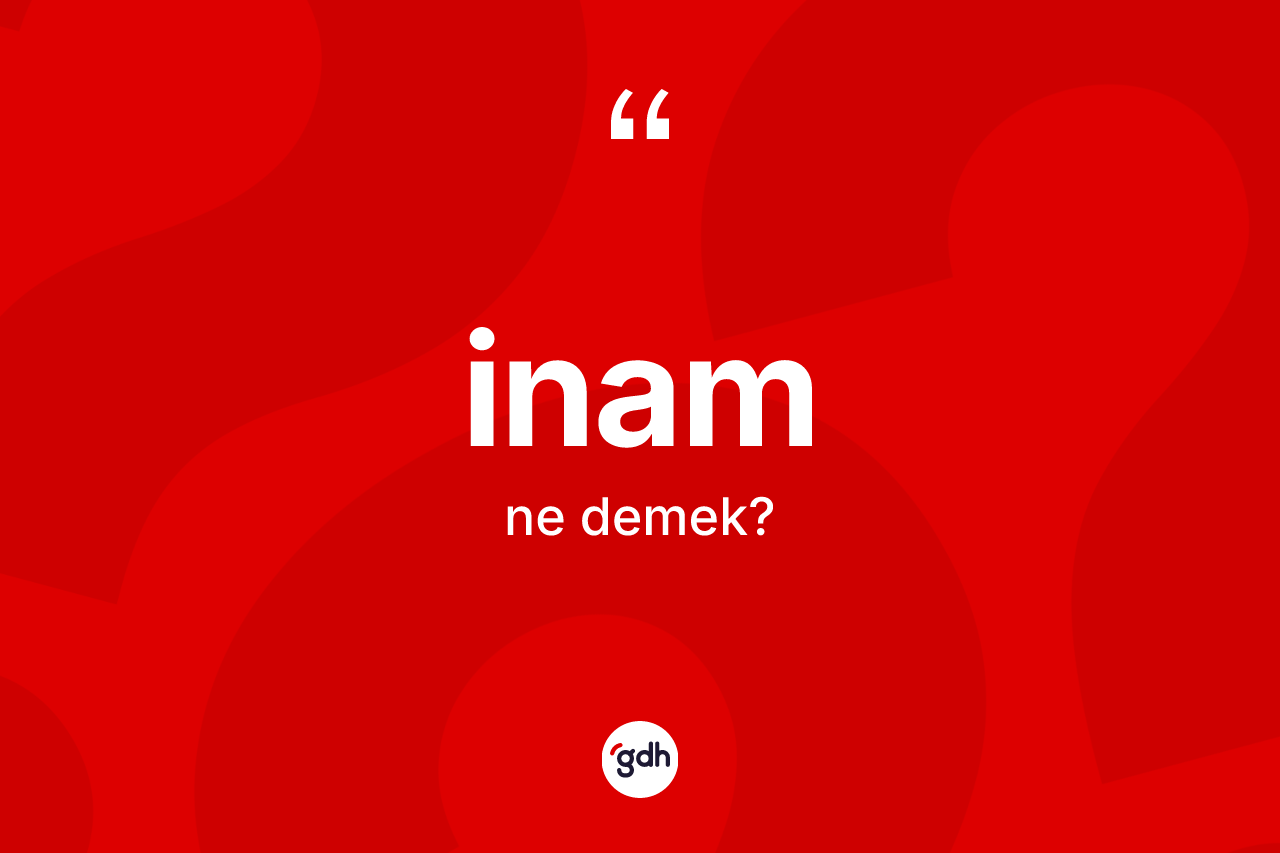 İnam kelimesinin anlamı nedir? İnamın sözlükteki anlamı nedir?