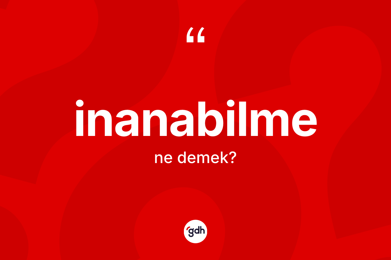 İnanabilme ne demek? İnanabilme kelimesinin TDK anlamı nedir?
