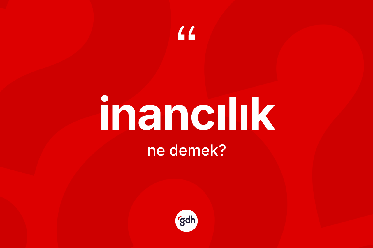 İnancılık kelimesi ne anlama gelir? İnancılığın TDK'ya göre anlamı nedir?