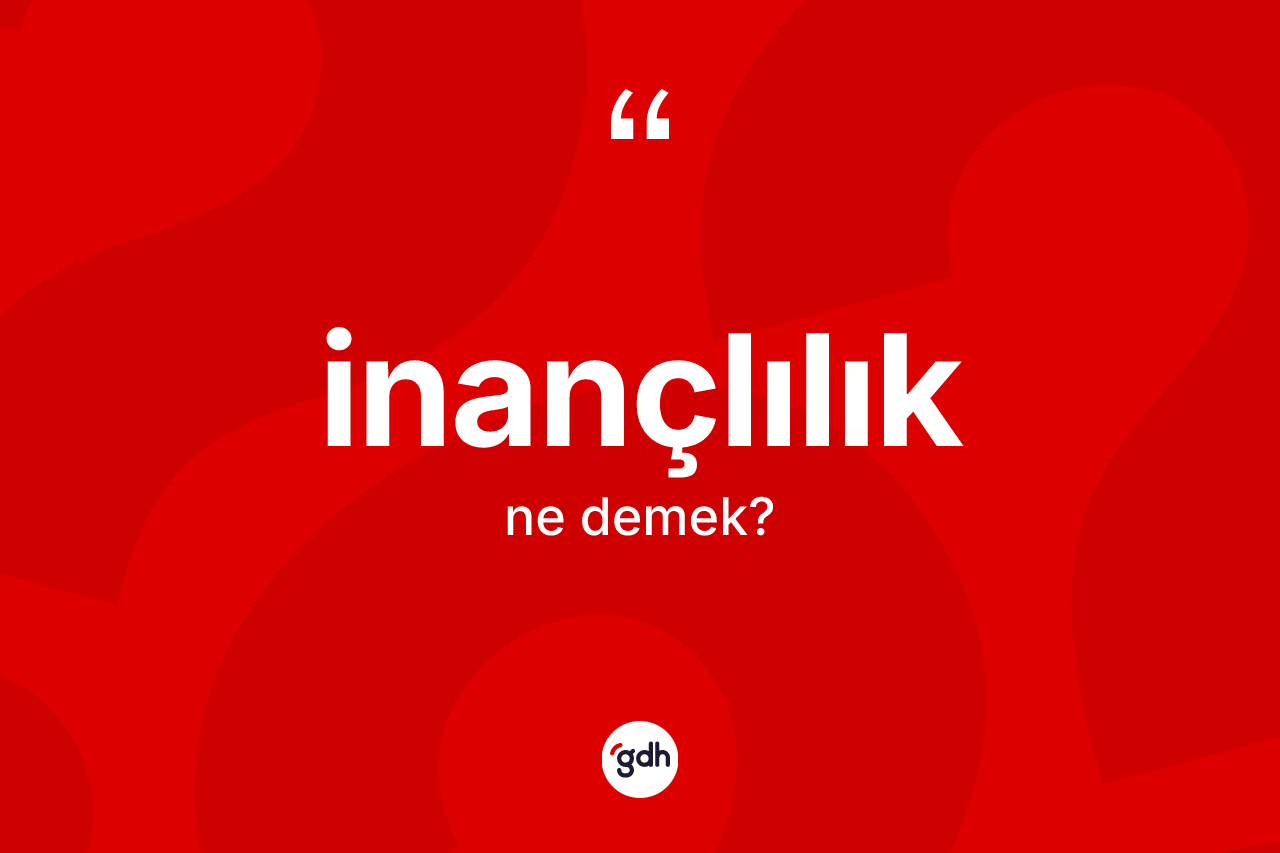 İnançlılık kelimesinin anlamı nedir? İnançlılık kelimesinin kaç farklı anlamı var?