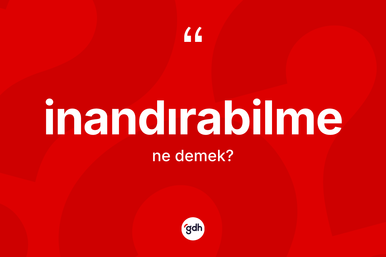 İnandırabilme kelimesinin anlamı nedir? İnandırabilmenin TDK'ya göre anlamı nedir?
