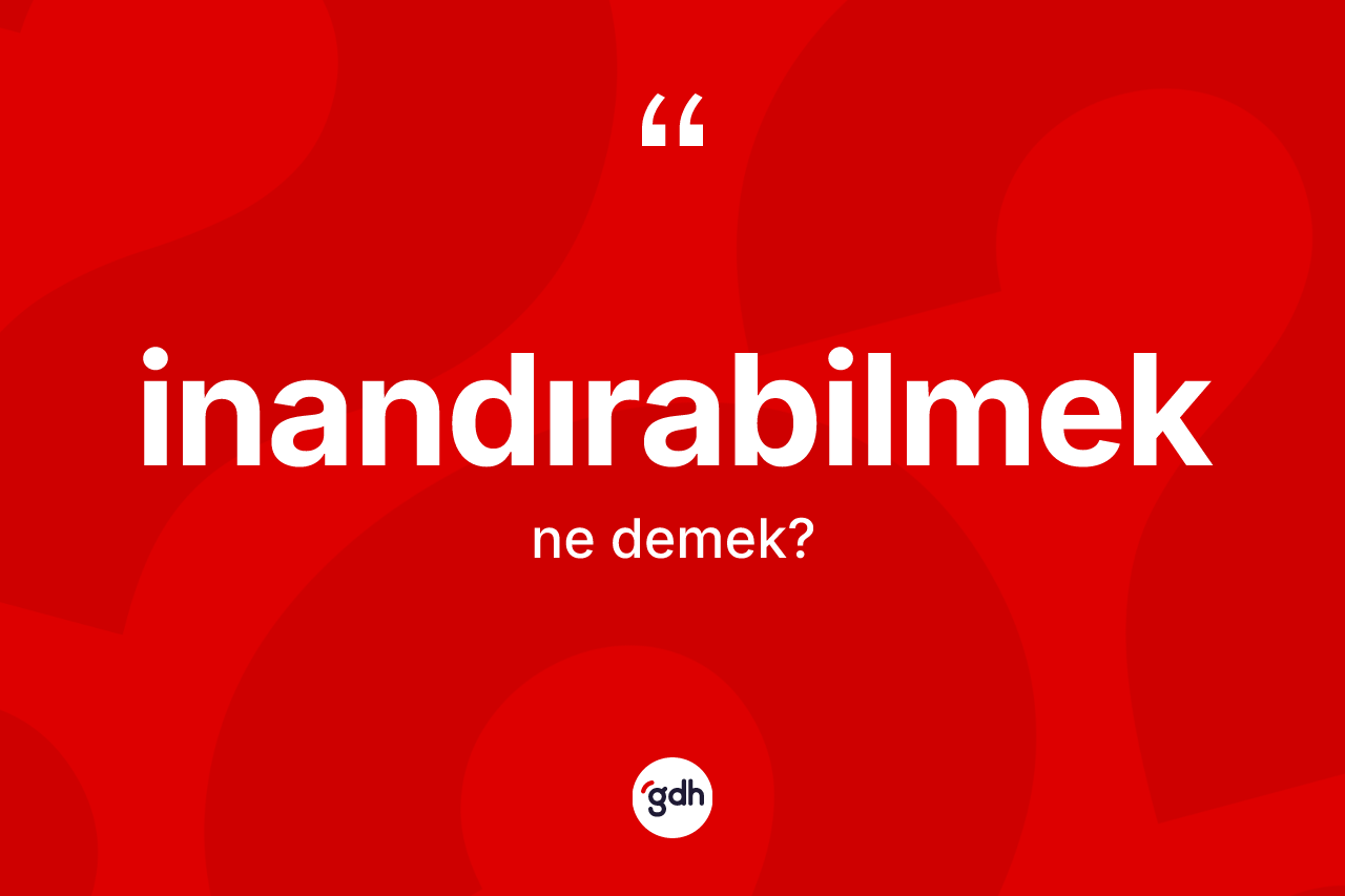 İnandırabilmek ne demek? İnandırabilmeğin TDK'ya göre anlamı nedir?
