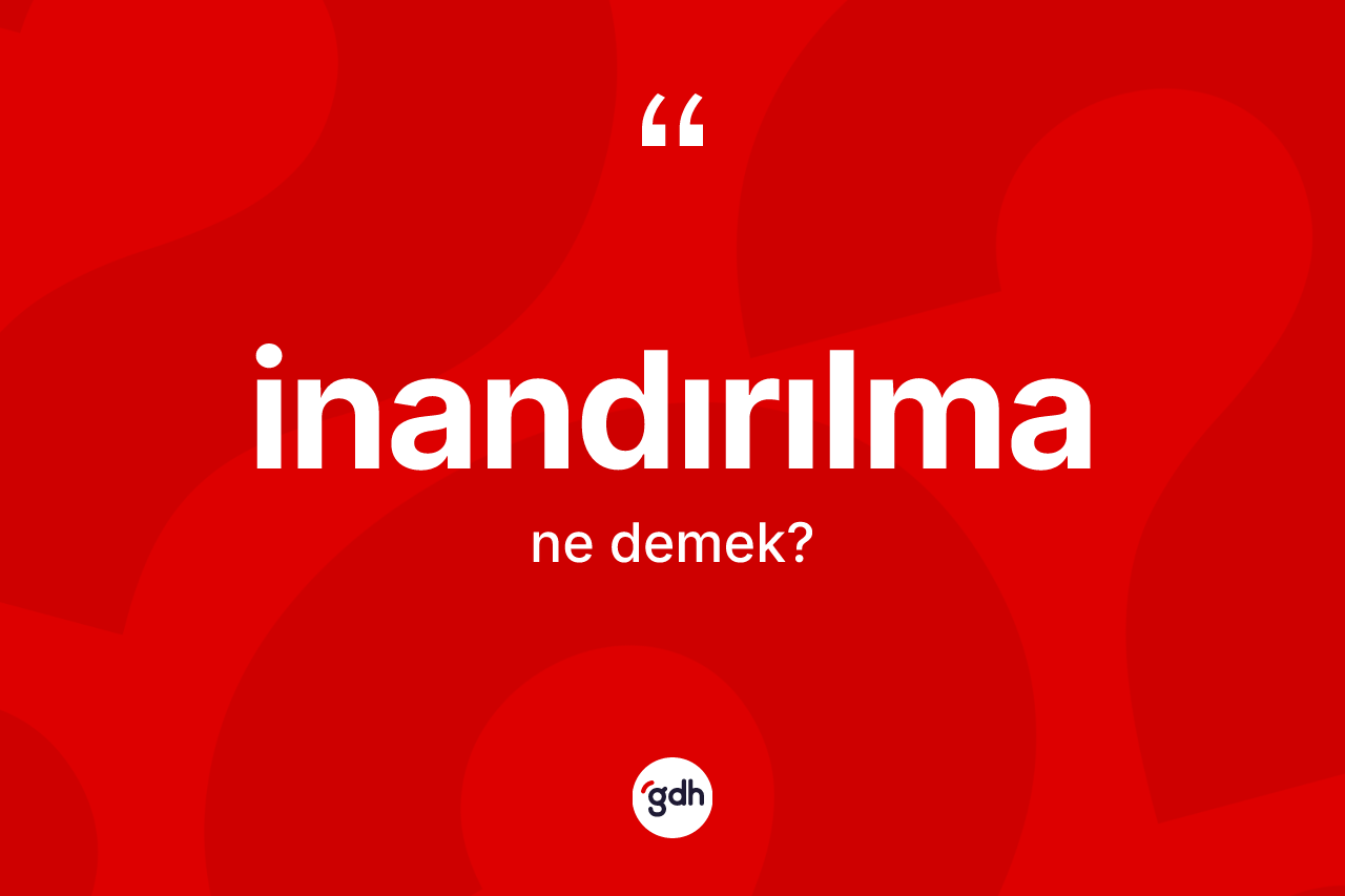 İnandırılma kelimesinin tanımı nedir? İnandırılma kelimesinin kaç farklı anlamı var?