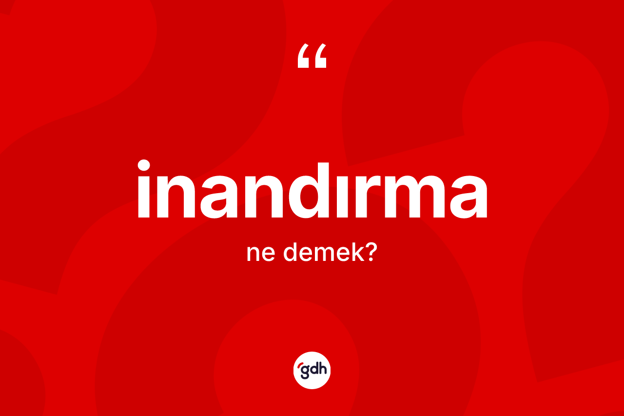 İnandırma kelimesi ne demek? İnandırma kelimesinin kaç farklı anlamı var?