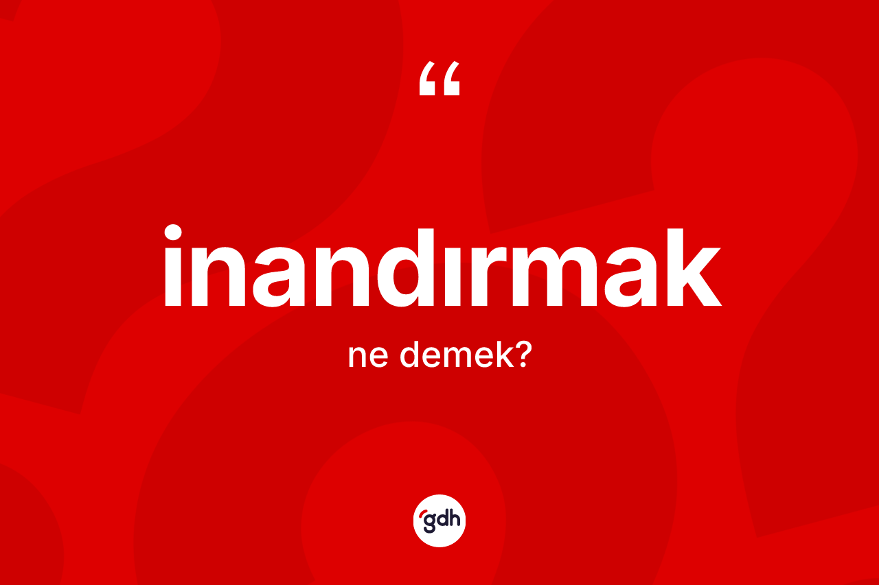 İnandırmak kelimesinin anlamı nedir? İnandırmak kelimesinin özellikleri nelerdir?