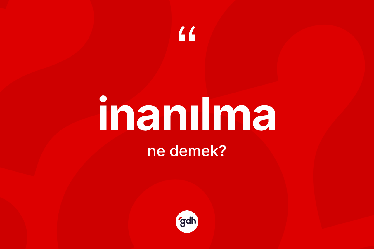 İnanılma ne demek? İnanılmanın sözlükteki anlamı nedir?