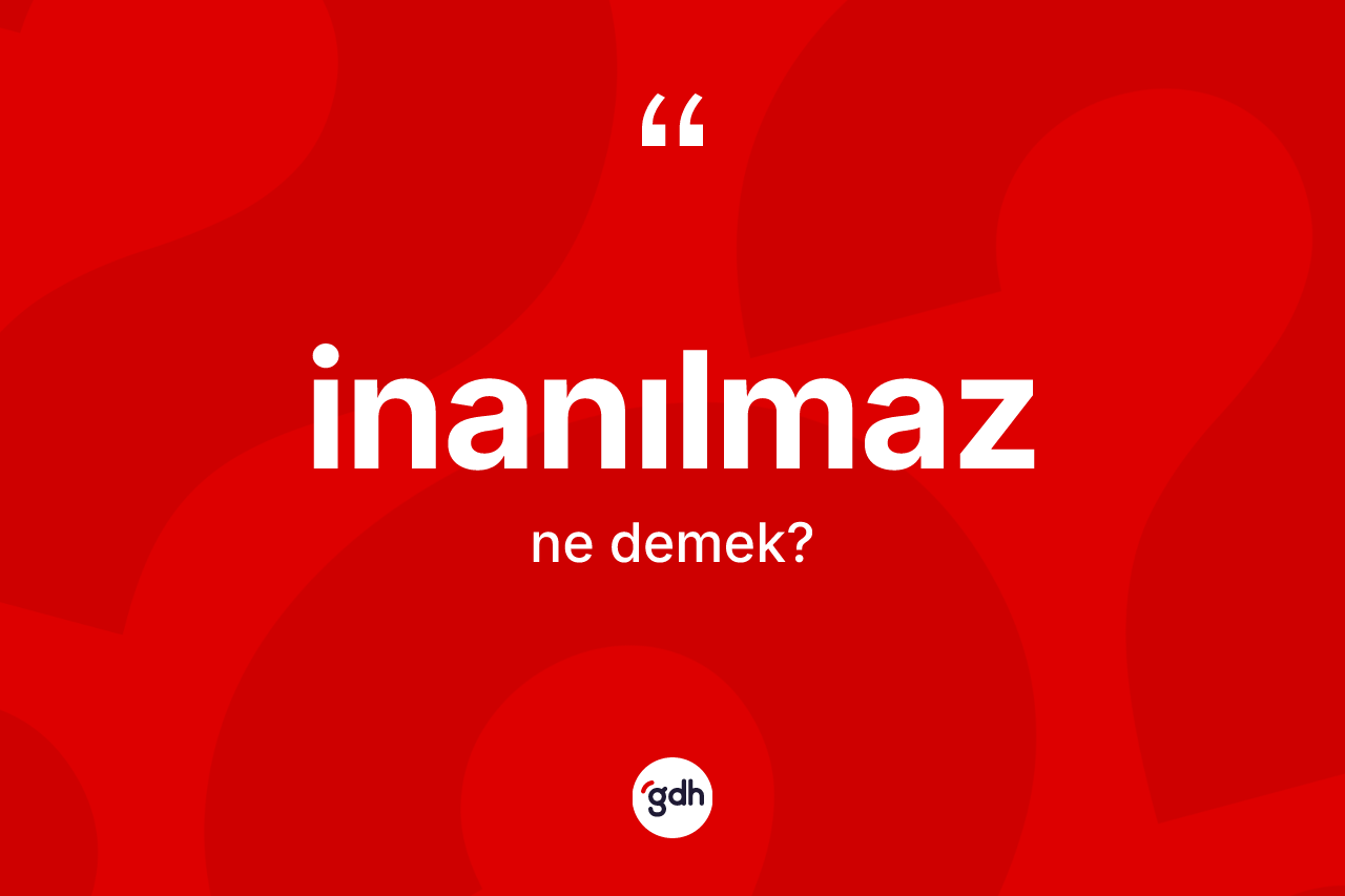 İnanılmaz kelimesinin tanımı nedir? İnanılmazın sözlükteki anlamı nedir?