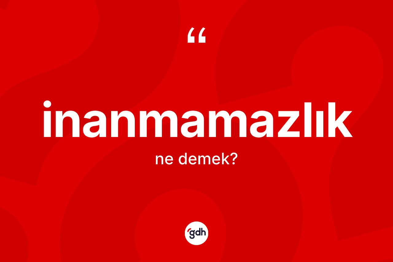 İnanmamazlık kelimesinin sözlükteki tanımı nedir?