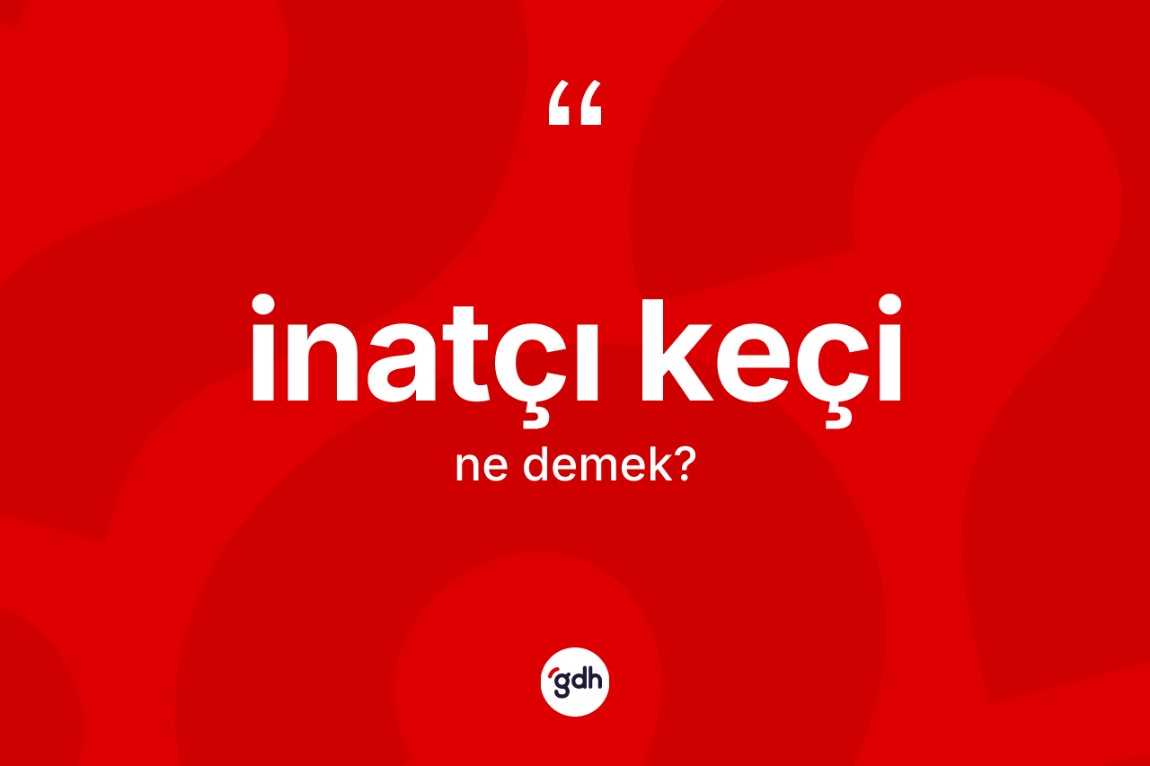 İnatçı keçi kelimesinin anlamı nedir? İnatçı keçi kelimesinin kaç farklı anlamı var?