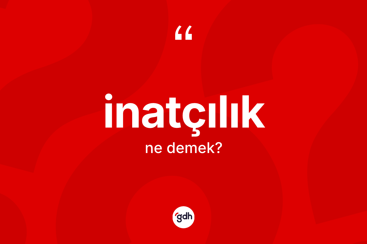 İnatçılık kelimesi ne demek? İnatçılığın TDK'ya göre anlamı nedir?