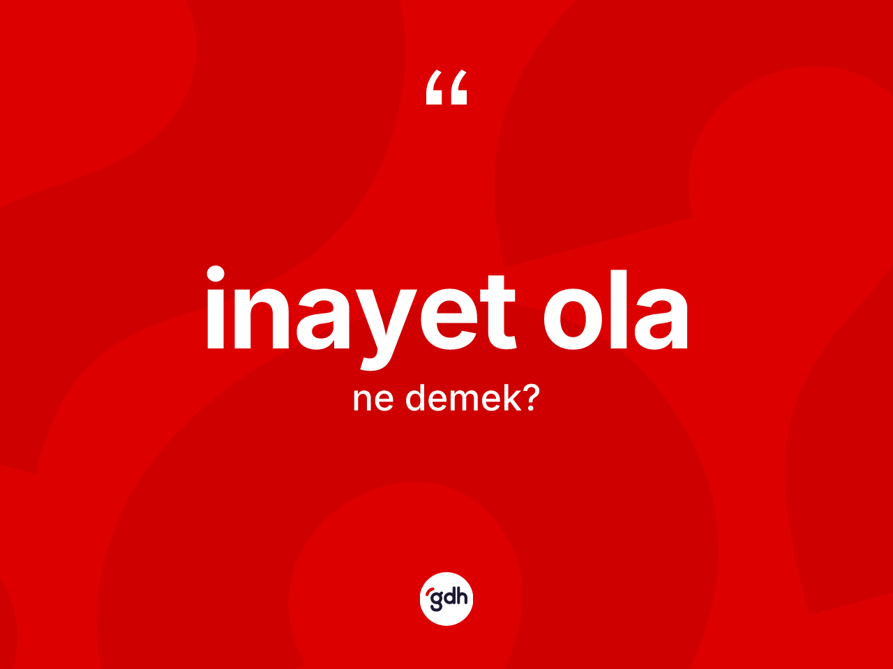 İnayet ola nedir? İnayet ola sözünün sözlük anlamı nedir?