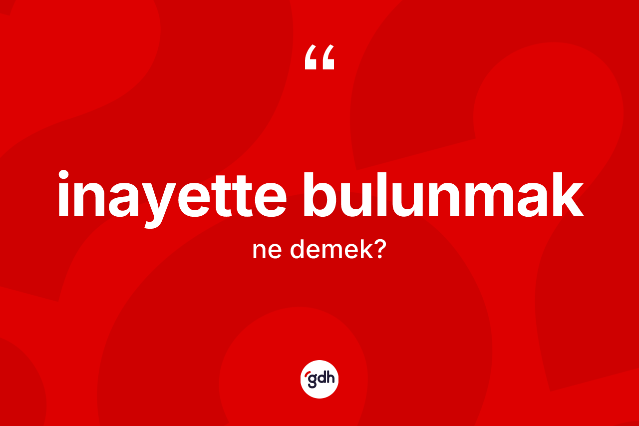 İnayette bulunmak ifadesi neyi anlatır?