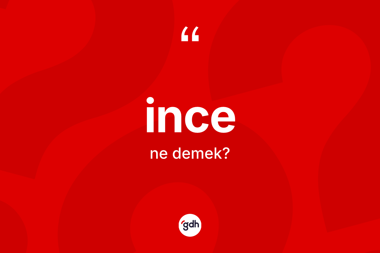 İnce kelimesi ne anlama gelir? İncenin TDK'ya göre anlamı nedir?