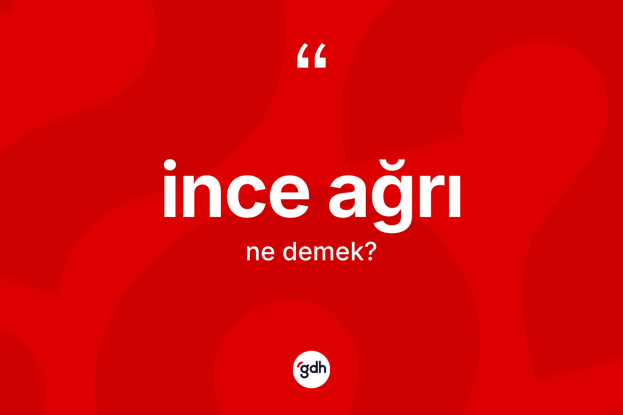 İnce ağrı nedir? İnce ağrının TDK'ya göre anlamı nedir?